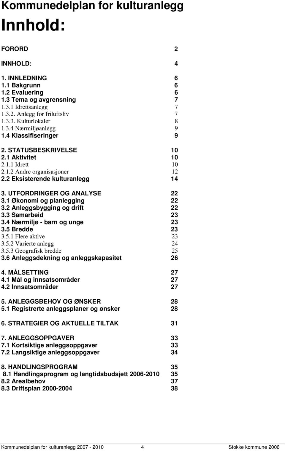 1 Økonomi og planlegging 22 3.2 Anleggsbygging og drift 22 3.3 Samarbeid 23 3.4 Nærmiljø - barn og unge 23 3.5 Bredde 23 3.5.1 Flere aktive 23 3.5.2 Varierte anlegg 24 3.5.3 Geografisk bredde 25 3.