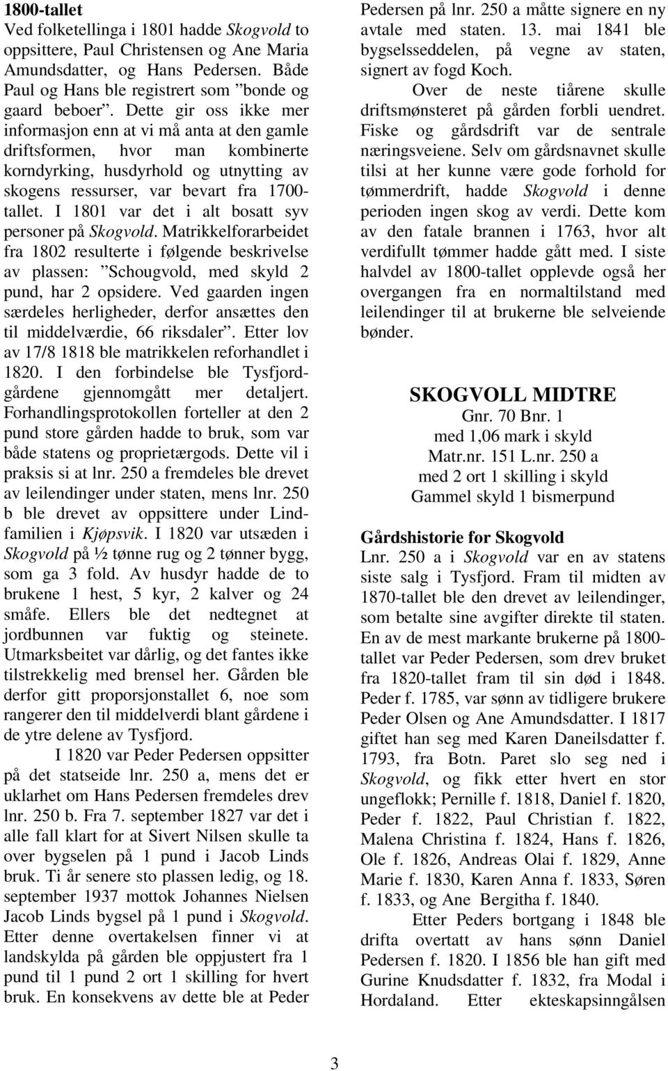 I 1801 var det i alt bosatt syv personer på Skogvold. Matrikkelforarbeidet fra 1802 resulterte i følgende beskrivelse av plassen: Schougvold, med skyld 2 pund, har 2 opsidere.