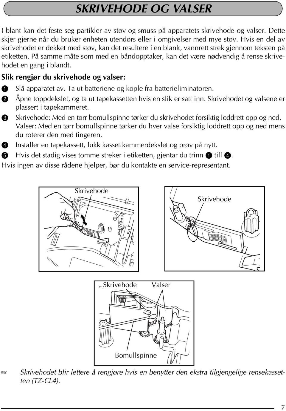 På samme måte som med en båndopptaker, kan det være nødvendig å rense skrivehodet en gang i blandt. Slik rengjør du skrivehode og valser: 1 Slå apparatet av.