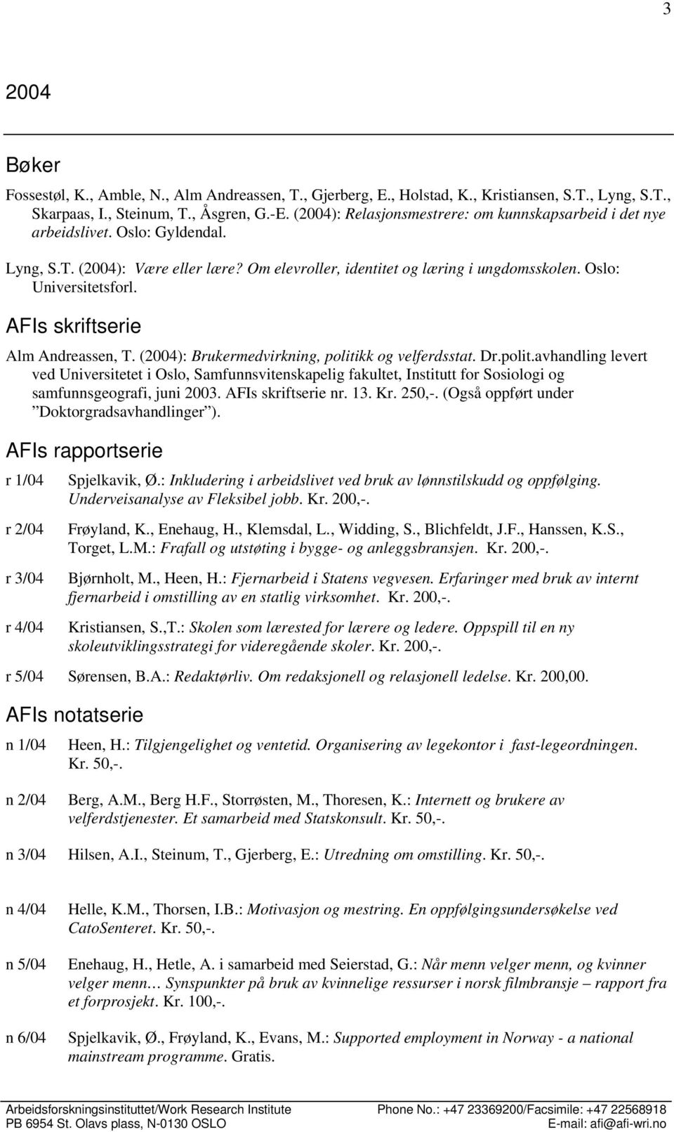 AFIs skriftserie Alm Andreassen, T. (2004): Brukermedvirkning, politikk og velferdsstat. Dr.polit.avhandling levert ved Universitetet i Oslo, Samfunnsvitenskapelig fakultet, Institutt for Sosiologi og samfunnsgeografi, juni 2003.