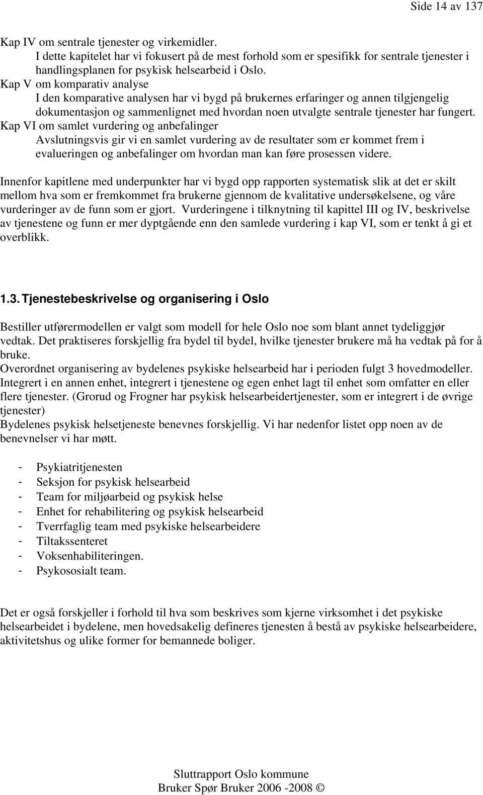 Kap V om komparativ analyse I den komparative analysen har vi bygd på brukernes erfaringer og annen tilgjengelig dokumentasjon og sammenlignet med hvordan noen utvalgte sentrale tjenester har fungert.