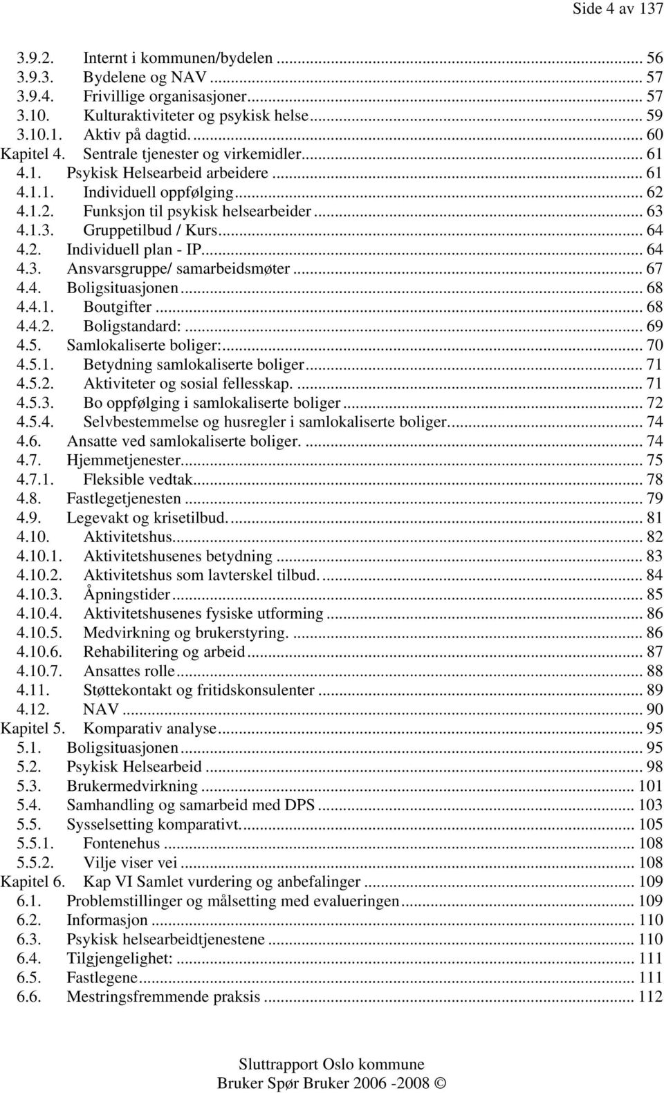 4.1.3. Gruppetilbud / Kurs... 64 4.2. Individuell plan - IP... 64 4.3. Ansvarsgruppe/ samarbeidsmøter... 67 4.4. Boligsituasjonen... 68 4.4.1. Boutgifter... 68 4.4.2. Boligstandard:... 69 4.5.