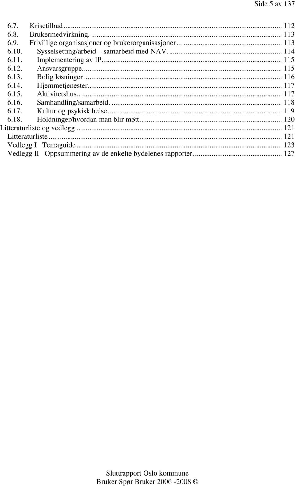 .. 117 6.15. Aktivitetshus... 117 6.16. Samhandling/samarbeid.... 118 6.17. Kultur og psykisk helse... 119 6.18. Holdninger/hvordan man blir møtt.