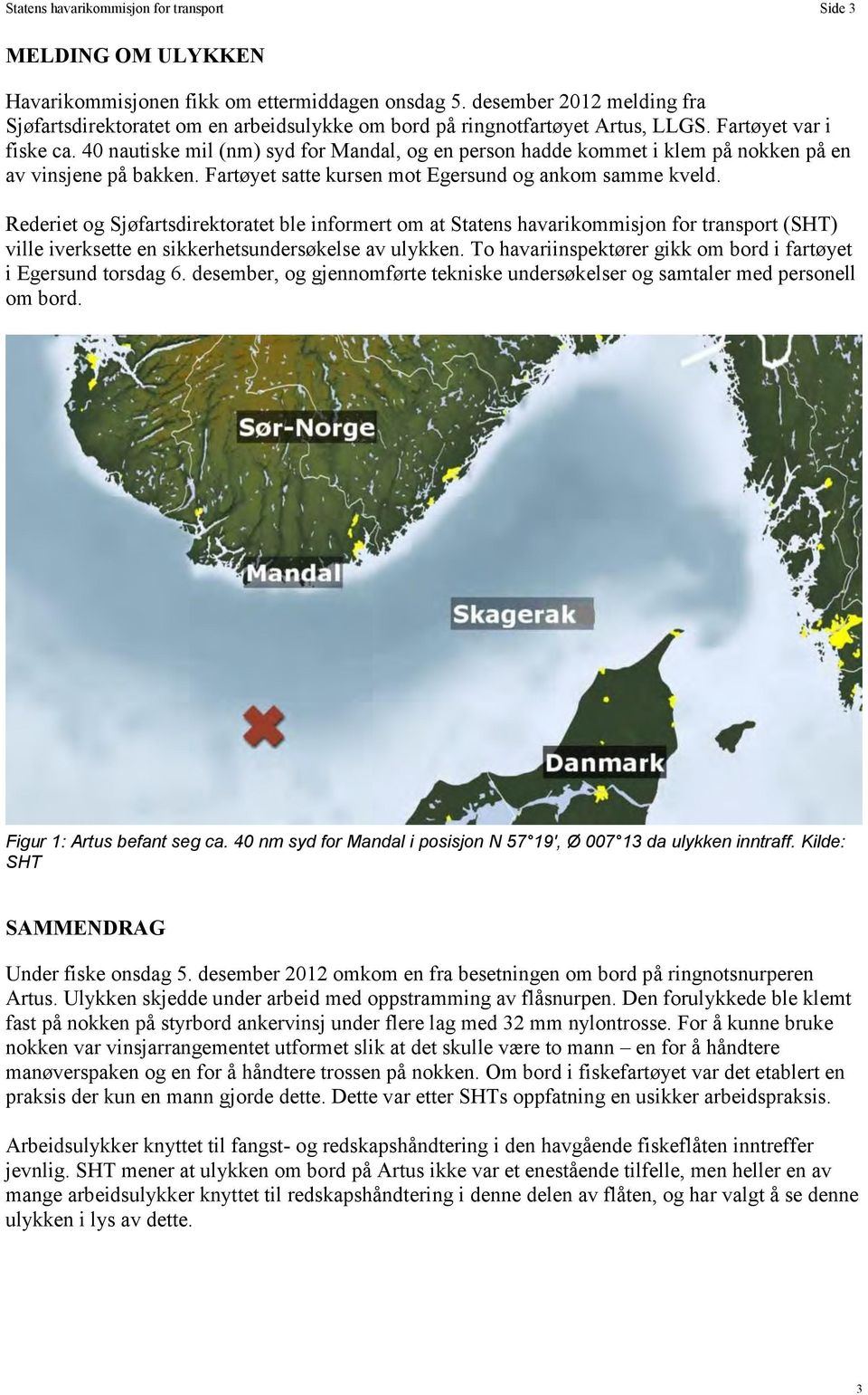 40 nautiske mil (nm) syd for Mandal, og en person hadde kommet i klem på nokken på en av vinsjene på bakken. Fartøyet satte kursen mot Egersund og ankom samme kveld.