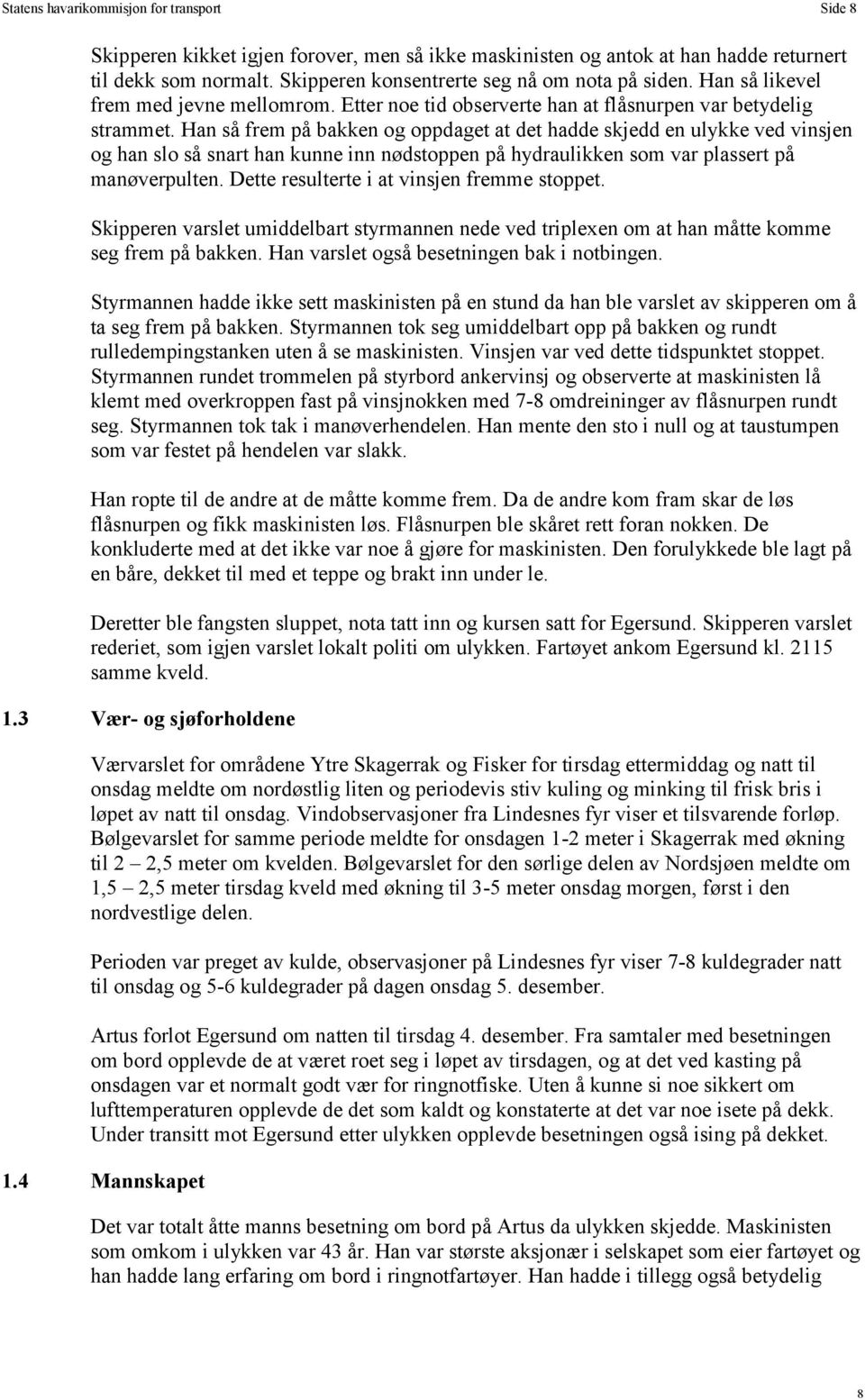 Han så frem på bakken og oppdaget at det hadde skjedd en ulykke ved vinsjen og han slo så snart han kunne inn nødstoppen på hydraulikken som var plassert på manøverpulten.