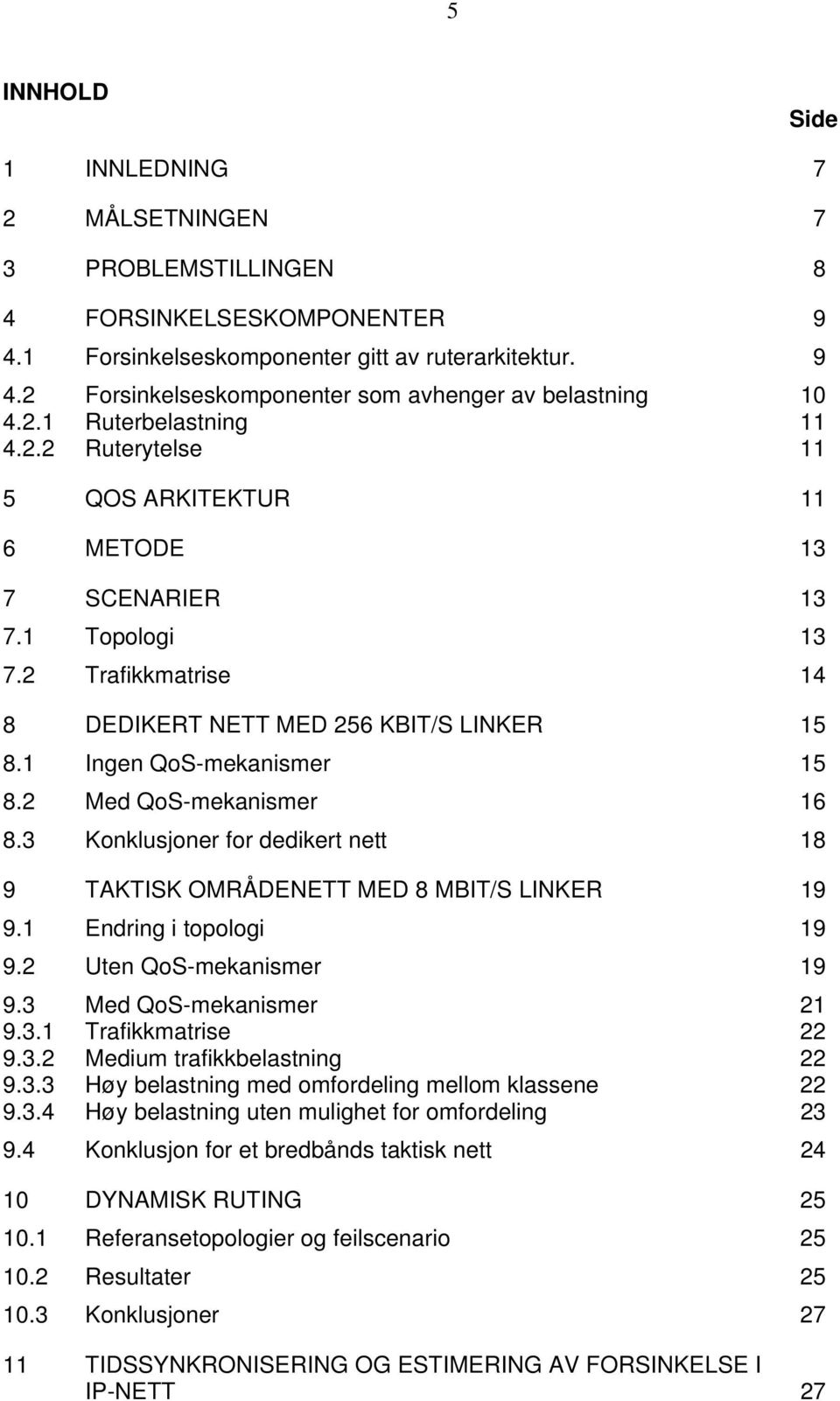 2 Med QoS-mekanismer 16 8.3 Konklusjoner for dedikert nett 18 9 TAKTISK OMRÅDENETT MED 8 MBIT/S LINKER 19 9.1 Endring i topologi 19 9.2 Uten QoS-mekanismer 19 9.3 Med QoS-mekanismer 21 9.3.1 Trafikkmatrise 22 9.