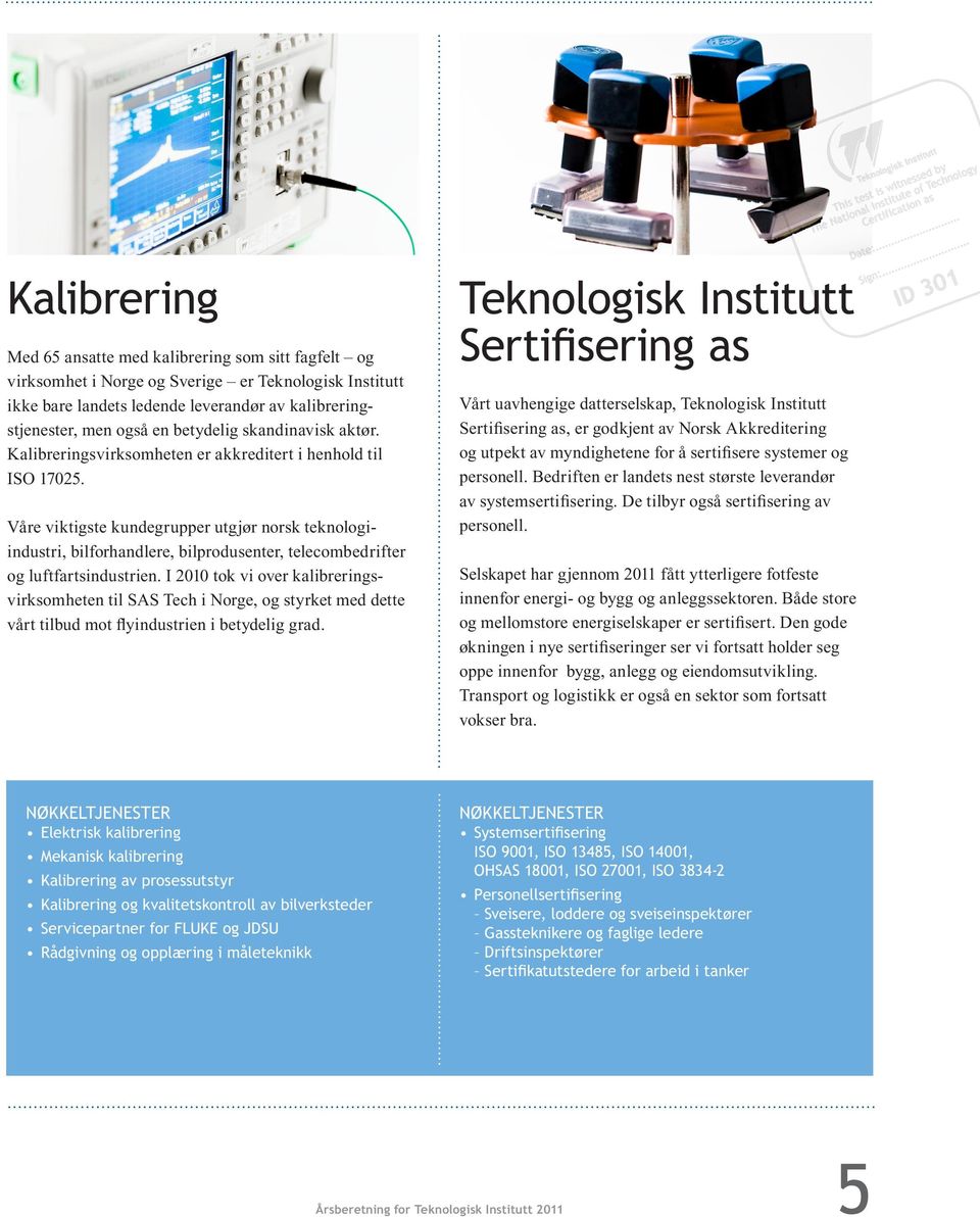 Våre viktigste kundegrupper utgjør norsk teknologiindustri, bilforhandlere, bilprodusenter, telecombedrifter og luftfartsindustrien.