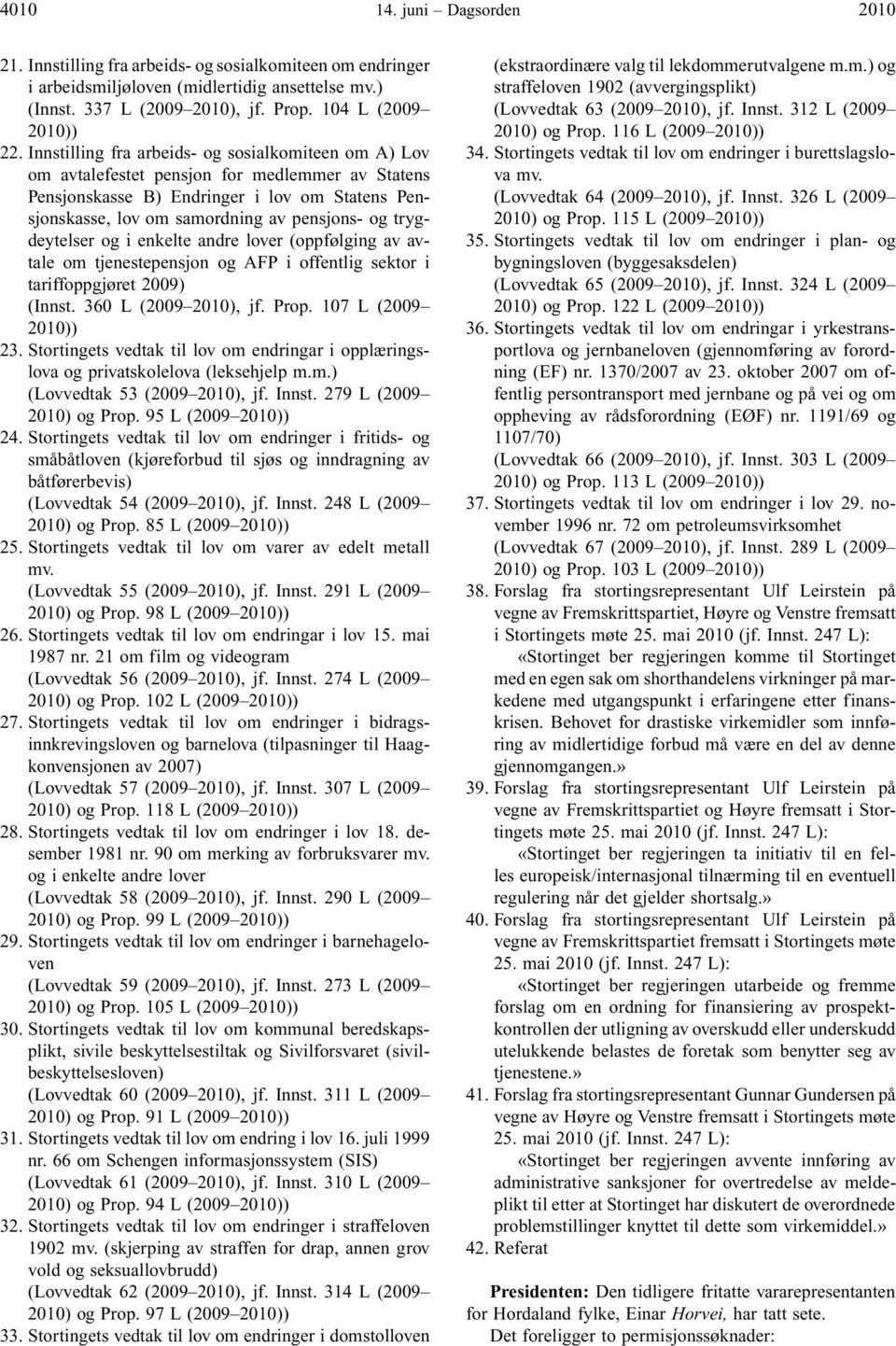 trygdeytelser og i enkelte andre lover (oppfølging av avtale om tjenestepensjon og AFP i offentlig sektor i tariffoppgjøret 2009) (Innst. 360 L (2009 2010), jf. Prop. 107 L (2009 2010)) 23.