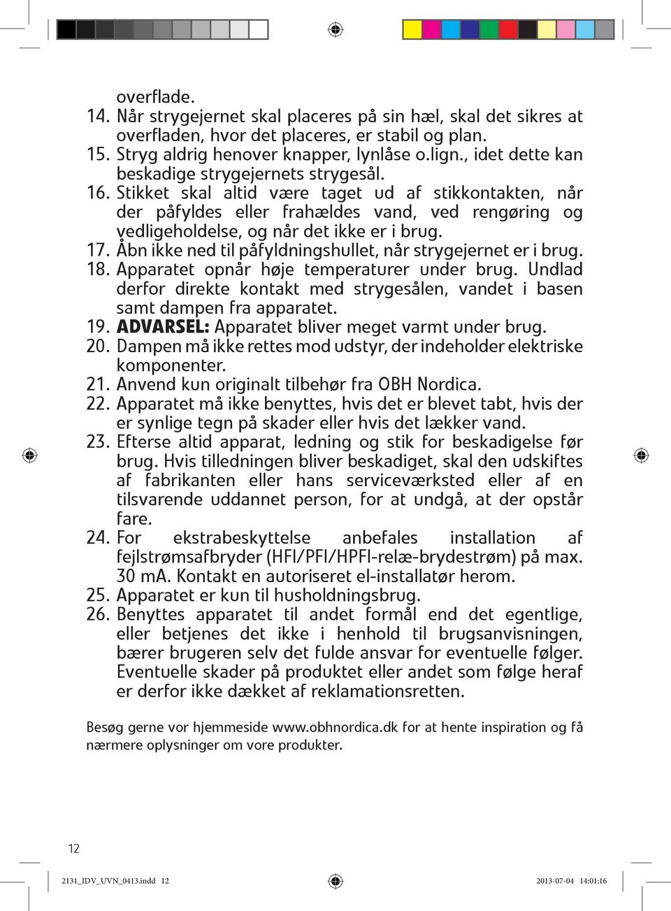 Stikket skal altid være taget ud af stikkontakten, når der påfyldes eller frahældes vand, ved rengøring og vedligeholdelse, og når det ikke er i brug. 17.