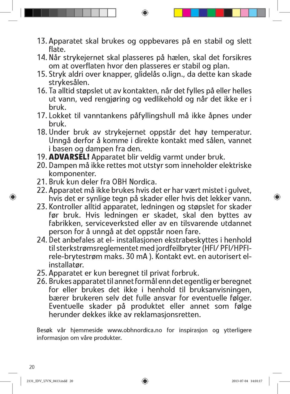 Ta alltid støpslet ut av kontakten, når det fylles på eller helles ut vann, ved rengjøring og vedlikehold og når det ikke er i bruk. 17. Lokket til vanntankens påfyllingshull må ikke åpnes under bruk.