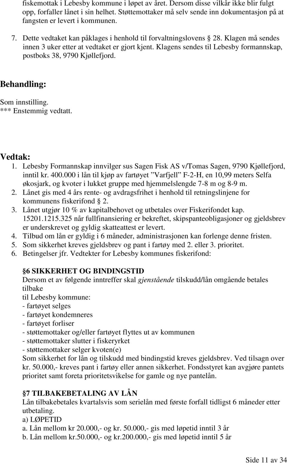 Klagen må sendes innen 3 uker etter at vedtaket er gjort kjent. Klagens sendes til Lebesby formannskap, postboks 38, 9790 Kjøllefjord. 1.