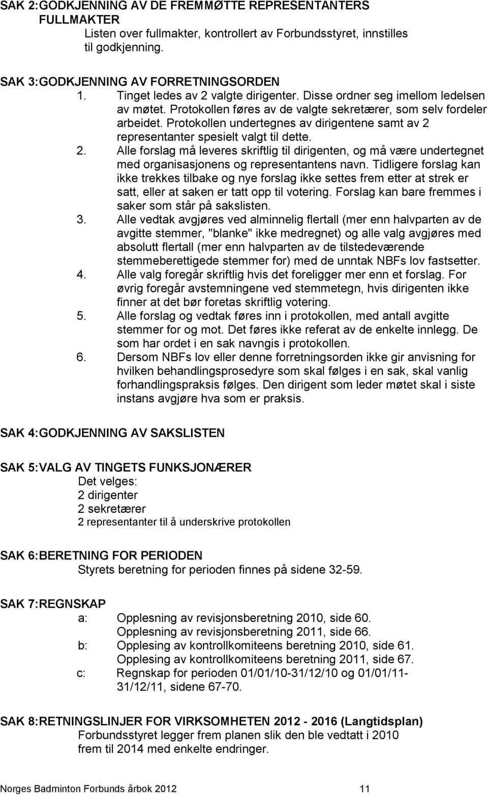 Protokollen undertegnes av dirigentene samt av 2 representanter spesielt valgt til dette. 2. Alle forslag må leveres skriftlig til dirigenten, og må være undertegnet med organisasjonens og representantens navn.