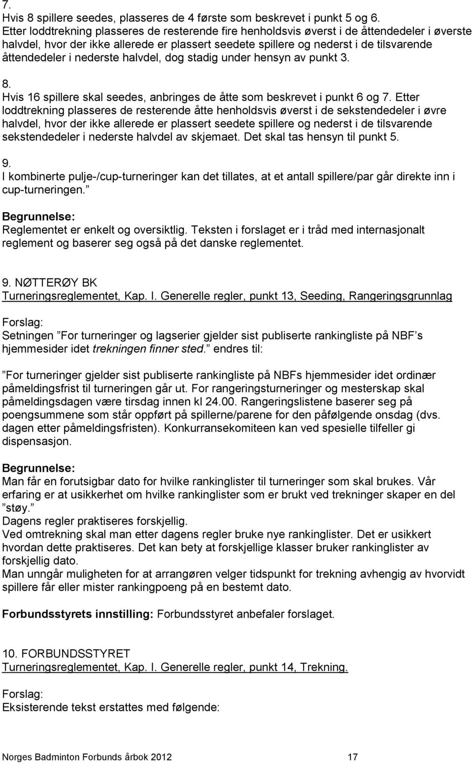 nederste halvdel, dog stadig under hensyn av punkt 3. 8. Hvis 16 spillere skal seedes, anbringes de åtte som beskrevet i punkt 6 og 7.