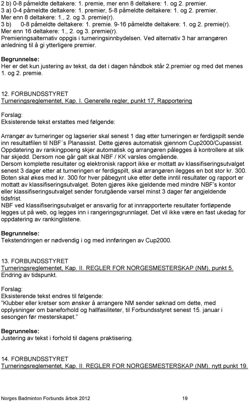 Ved alternativ 3 har arrangøren anledning til å gi ytterligere premier. Begrunnelse: Her er det kun justering av tekst, da det i dagen håndbok står 2.premier og med det menes 1. og 2. premie. 12.