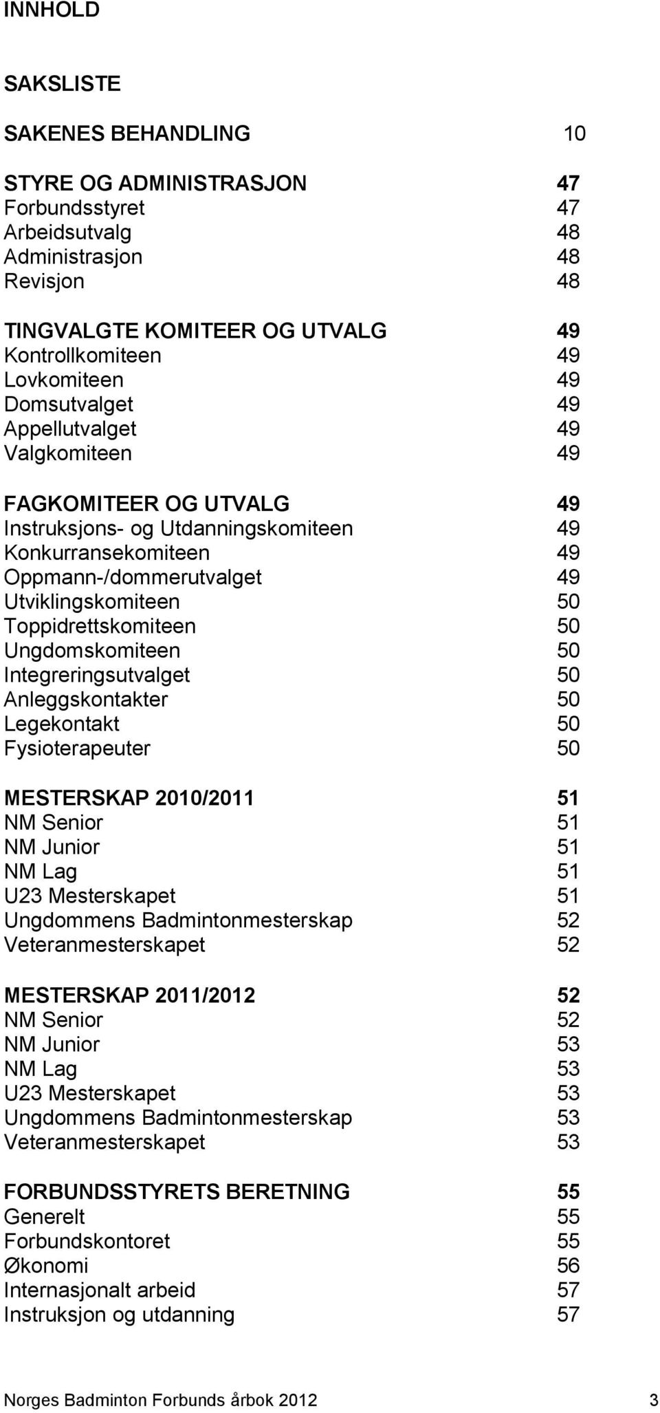 Toppidrettskomiteen 50 Ungdomskomiteen 50 Integreringsutvalget 50 Anleggskontakter 50 Legekontakt 50 Fysioterapeuter 50 MESTERSKAP 2010/2011 51 NM Senior 51 NM Junior 51 NM Lag 51 U23 Mesterskapet 51