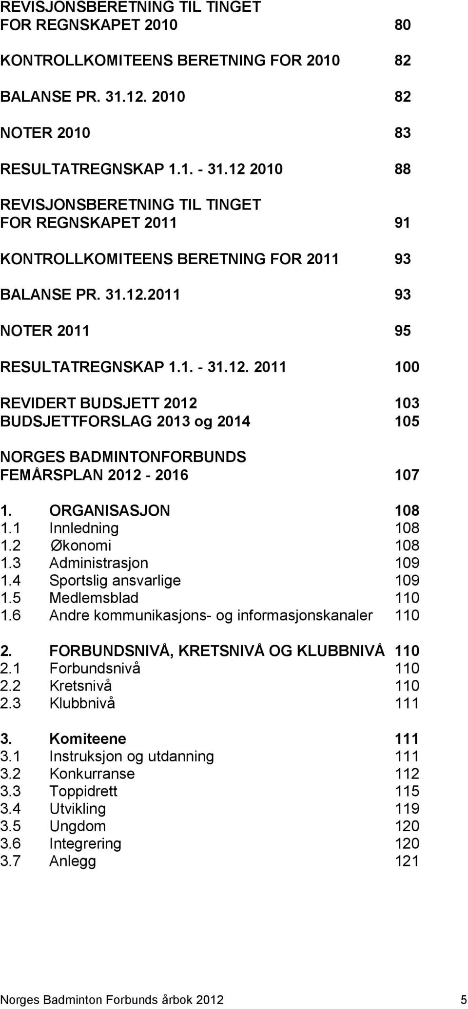 ORGANISASJON 108 1.1 Innledning 108 1.2 Økonomi 108 1.3 Administrasjon 109 1.4 Sportslig ansvarlige 109 1.5 Medlemsblad 110 1.6 Andre kommunikasjons- og informasjonskanaler 110 2.