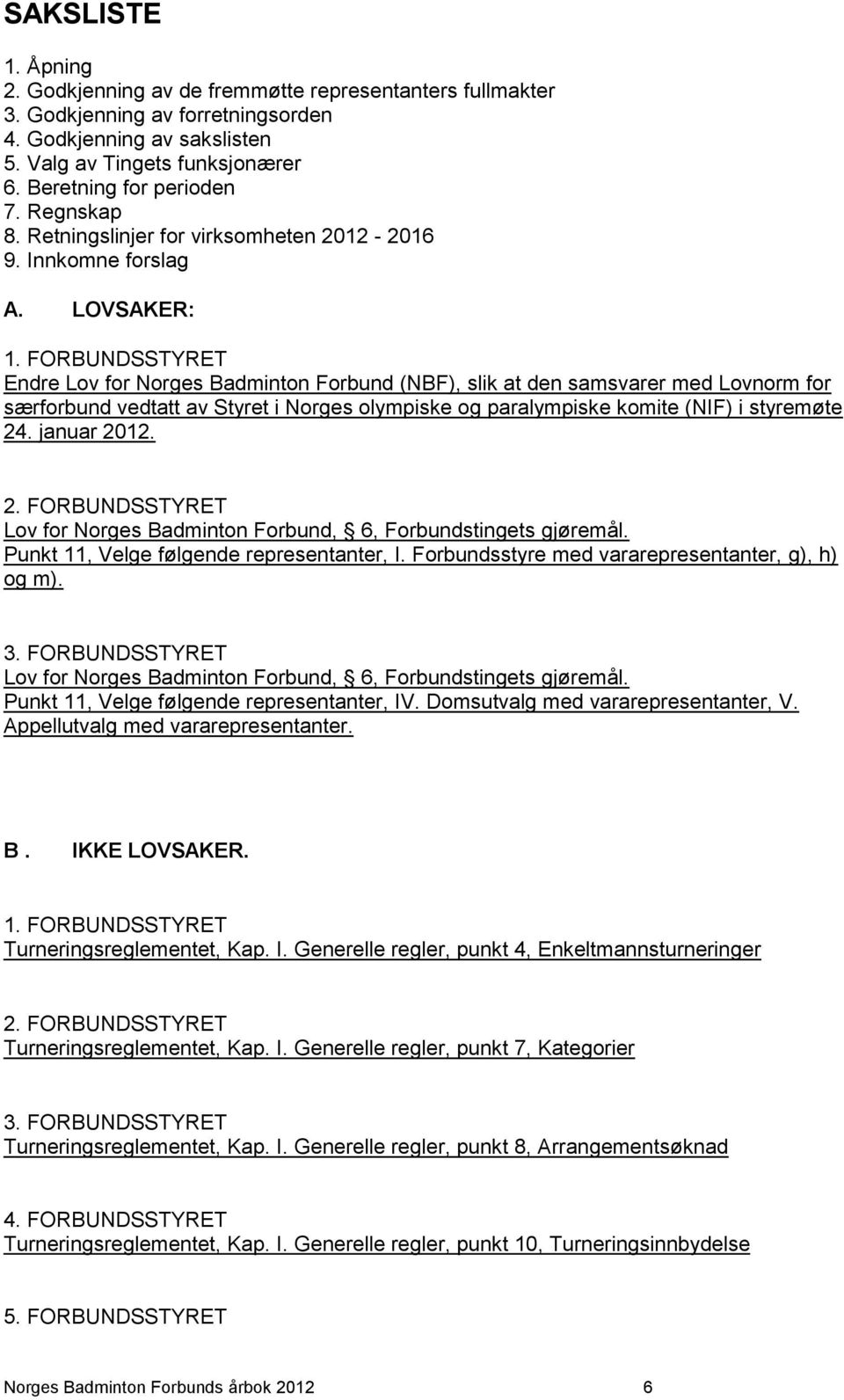 FORBUNDSSTYRET Endre Lov for Norges Badminton Forbund (NBF), slik at den samsvarer med Lovnorm for særforbund vedtatt av Styret i Norges olympiske og paralympiske komite (NIF) i styremøte 24.