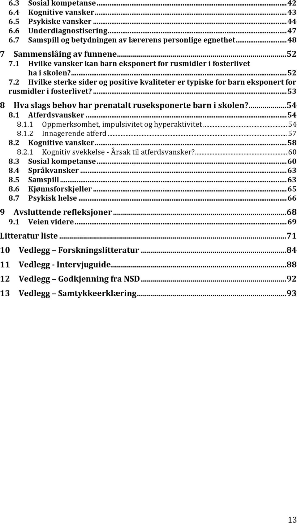 ...53 8 Hva slags behov har prenatalt ruseksponerte barn i skolen?...54 8.1 Atferdsvansker...54 8.1.1 Oppmerksomhet, impulsivitet og hyperaktivitet...54 8.1.2 Innagerende atferd...57 8.