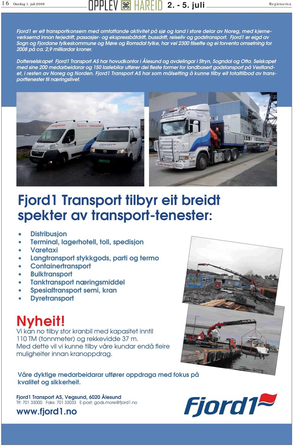 godstransport. Fjord1 er eigd av ogn og Fjordane fylkeskommune og øre og omsdal fylke, har vel 2300 tilsette og ei forventa omsetning for 2008 på ca. 2,9 milliardar kroner.