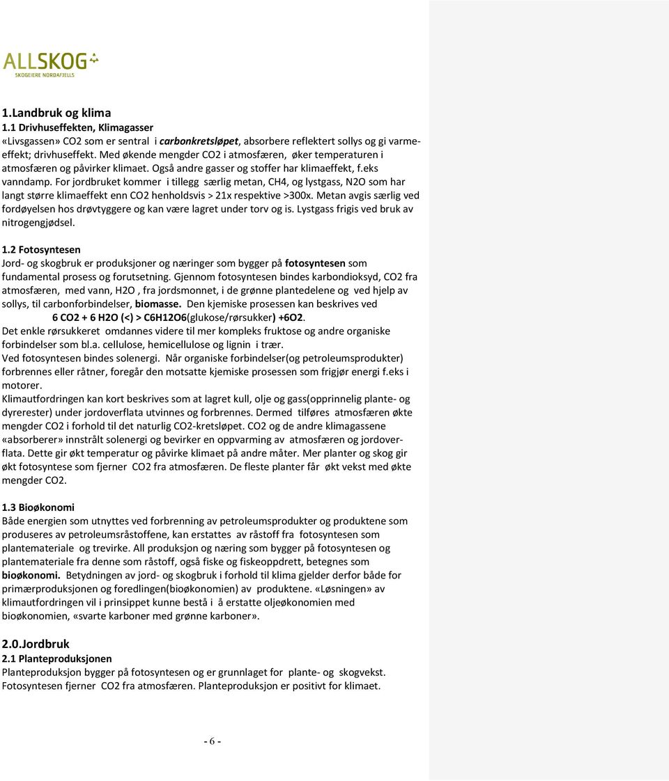 For jordbruket kommer i tillegg særlig metan, CH4, og lystgass, N2O som har langt større klimaeffekt enn CO2 henholdsvis > 21x respektive >300x.