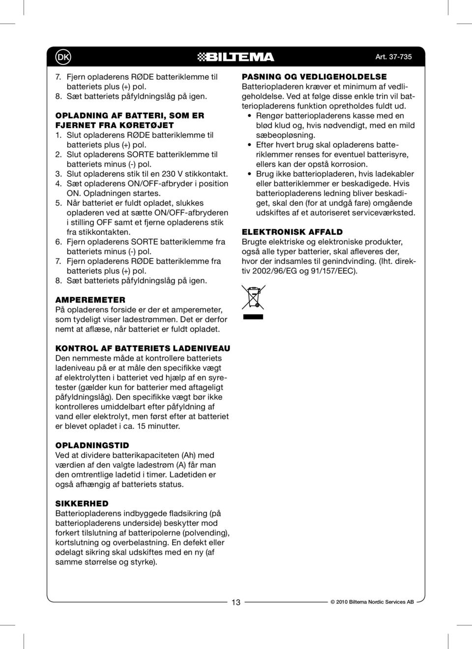 Sæt opladerens ON/OFF-afbryder i position ON. Opladningen startes. 5.