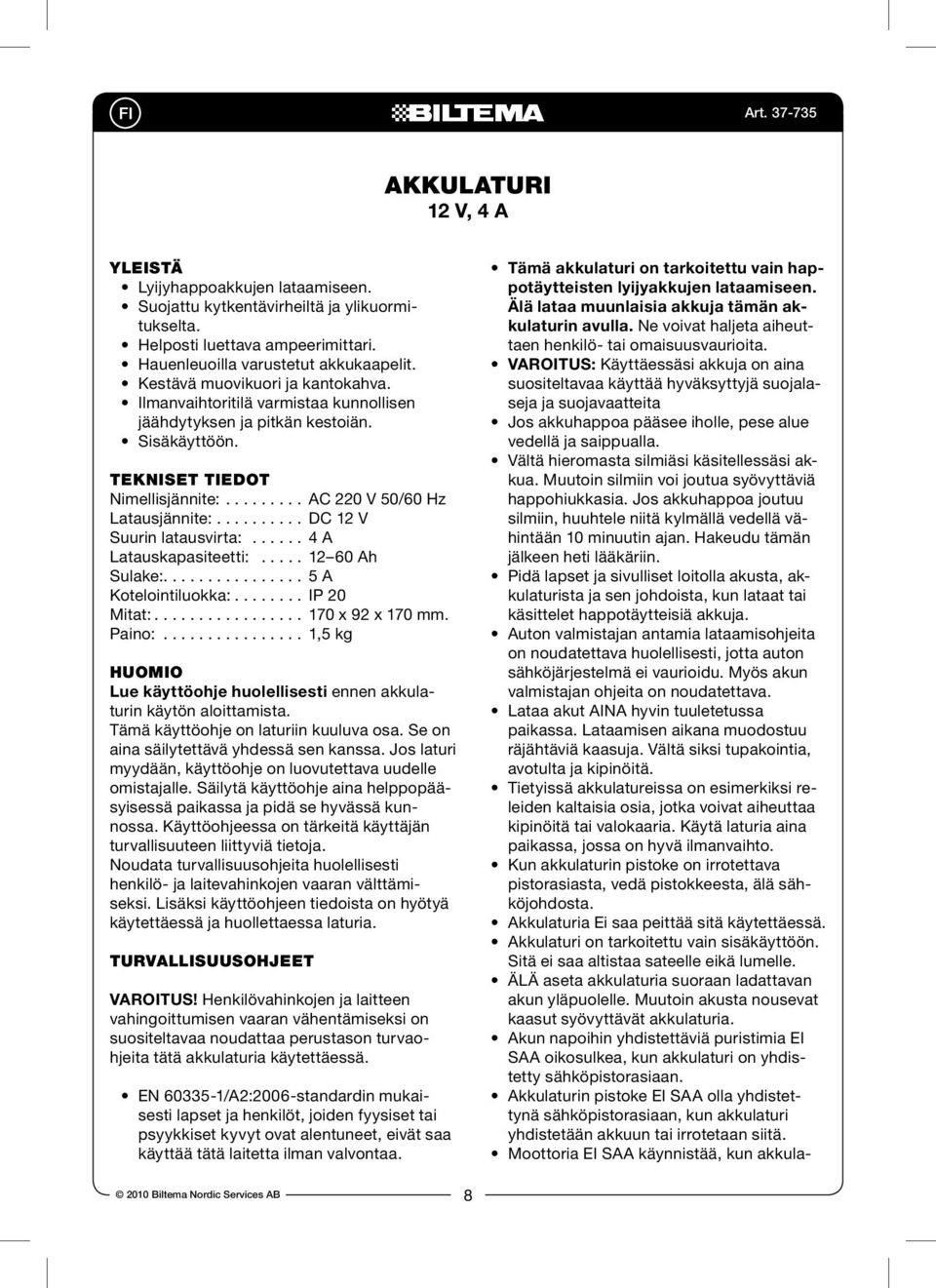 ......... DC 12 V Suurin latausvirta:...... 4 A Latauskapasiteetti:..... 12 60 Ah Sulake:................ 5 A Kotelointiluokka:........ IP 20 Mitat:................. 170 x 92 x 170 mm. Paino:.