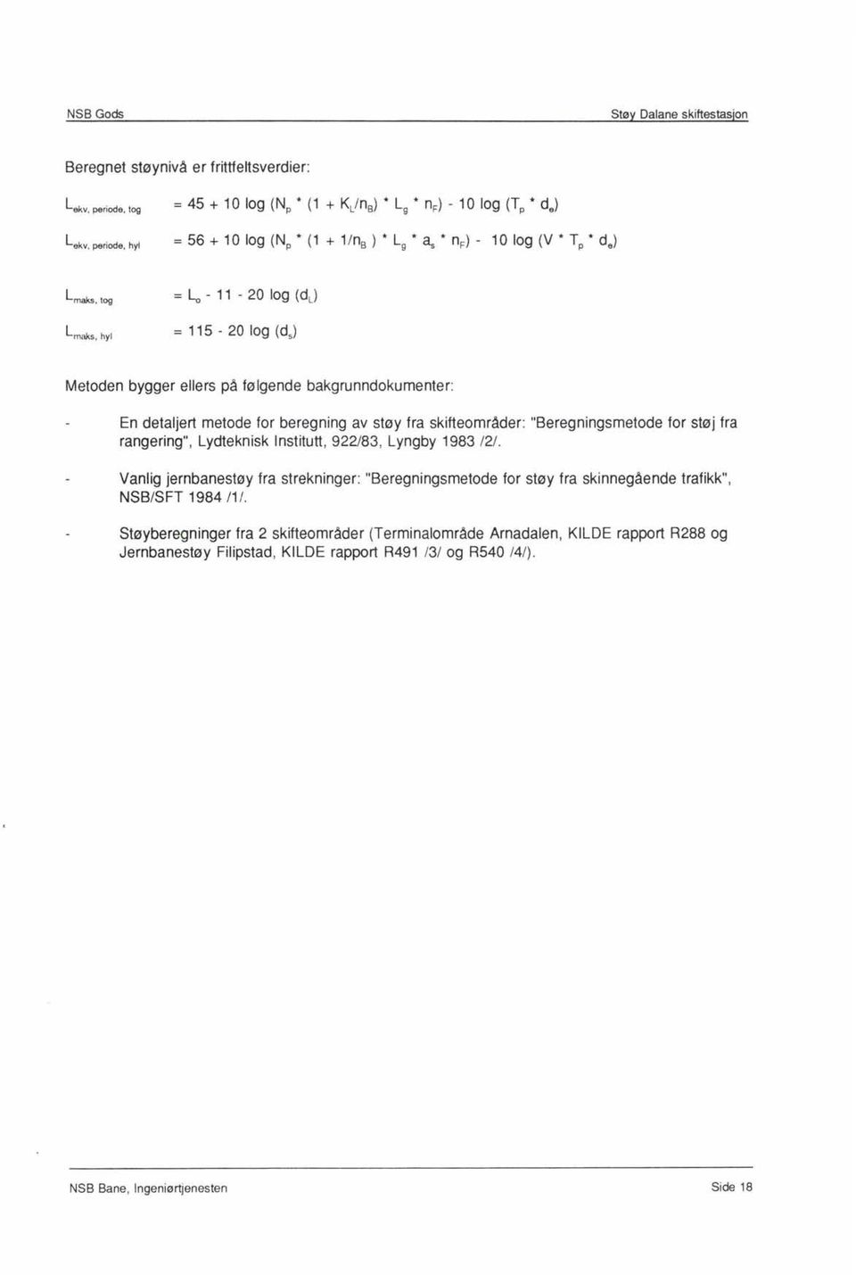 hyl = 56 + 10 log (Np * (1 + 1/n S ) * L g * as * n F ) - 10 log (V * Tp * de) Lmaks tog = ~ - 11-20 log (dl) Lmaks hyl = 115-20 log (ds) Metoden bygger ellers på følgende bakgrunndokumenter: