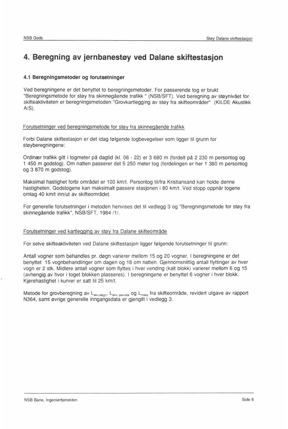 Ved beregning av støynivået for skifteaktiviteten er beregningsmetoden "Grovkartlegging av støy fra skifteområder" (KILDE Akustikk NS).