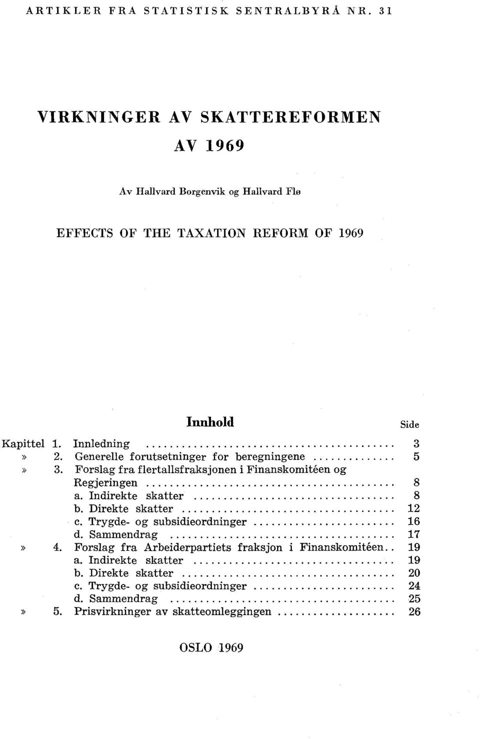 Innledning 3 2. Generelle forutsetninger for beregningene 5 3. Forslag fra flertallsfraksjonen i Finanskomitéen og Regjeringen 8 a. Indirekte skatter 8 b.