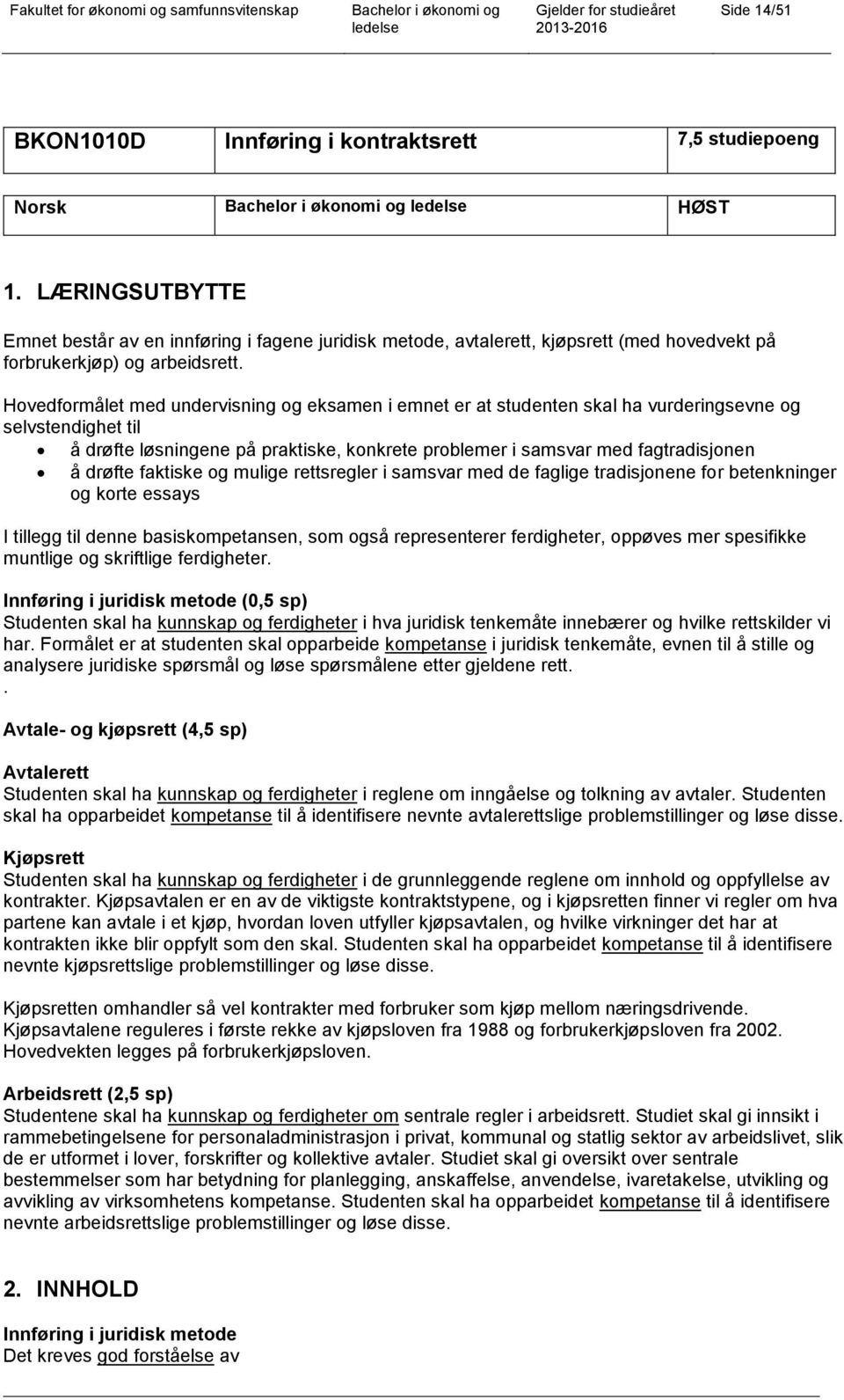 Hovedformålet med undervisning og eksamen i emnet er at studenten skal ha vurderingsevne og selvstendighet til å drøfte løsningene på praktiske, konkrete problemer i samsvar med fagtradisjonen å