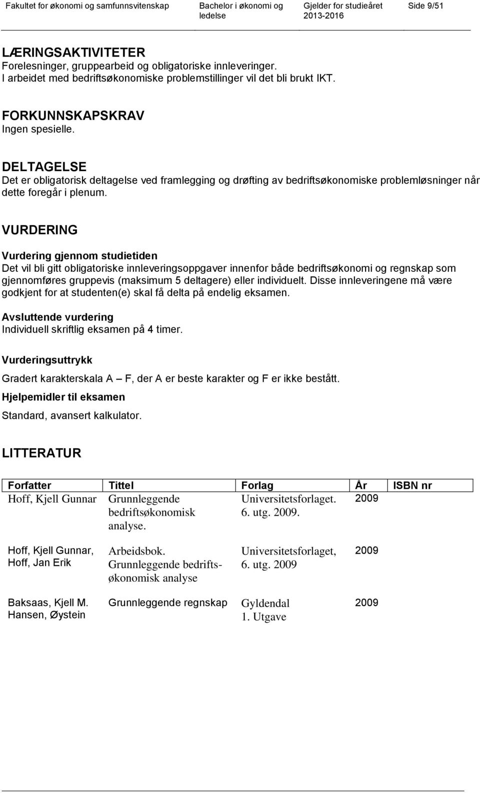 VURDERING Vurdering gjennom studietiden Det vil bli gitt obligatoriske innleveringsoppgaver innenfor både bedriftsøkonomi og regnskap som gjennomføres gruppevis (maksimum 5 deltagere) eller