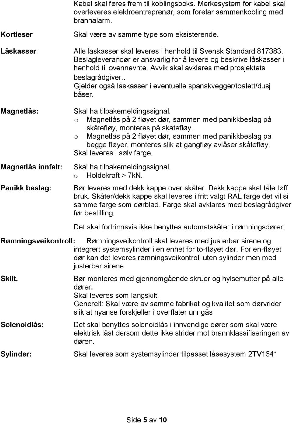 Avvik skal avklares med prosjektets beslagrådgiver.. Gjelder også låskasser i eventuelle spanskvegger/toalett/dusj båser. Magnetlås: Magnetlås innfelt: Panikk beslag: Skal ha tilbakemeldingssignal.