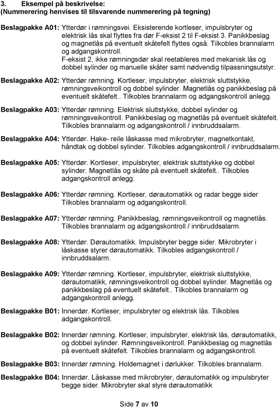 Tilkobles brannalarm og adgangskontroll. F-eksist 2, ikke rømningsdør skal reetableres med mekanisk lås og dobbel sylinder og manuelle skåter samt nødvendig tilpassningsutstyr.