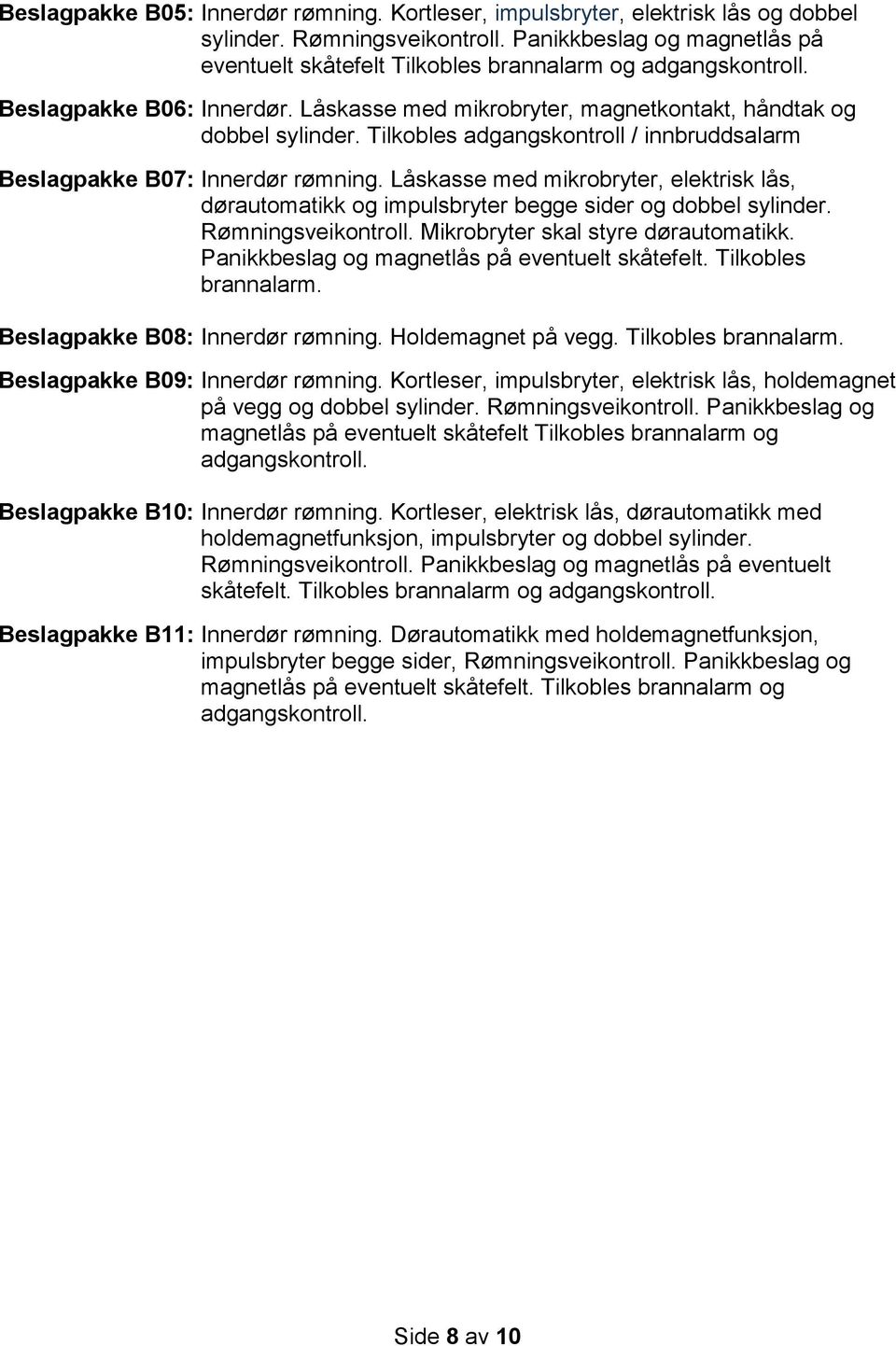 Tilkobles adgangskontroll / innbruddsalarm Beslagpakke B07: Innerdør rømning. Låskasse med mikrobryter, elektrisk lås, dørautomatikk og impulsbryter begge sider og dobbel sylinder.