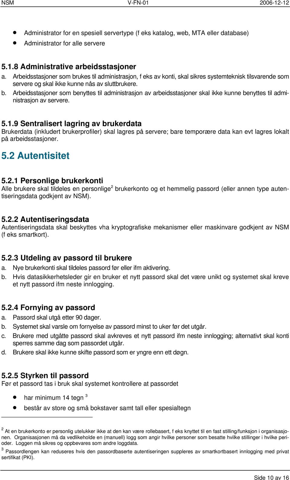 5.1.9 Sentralisert lagring av brukerdata Brukerdata (inkludert brukerprofiler) skal lagres på servere; bare temporære data kan evt lagres lokalt på arbeidsstasjoner. 5.2 