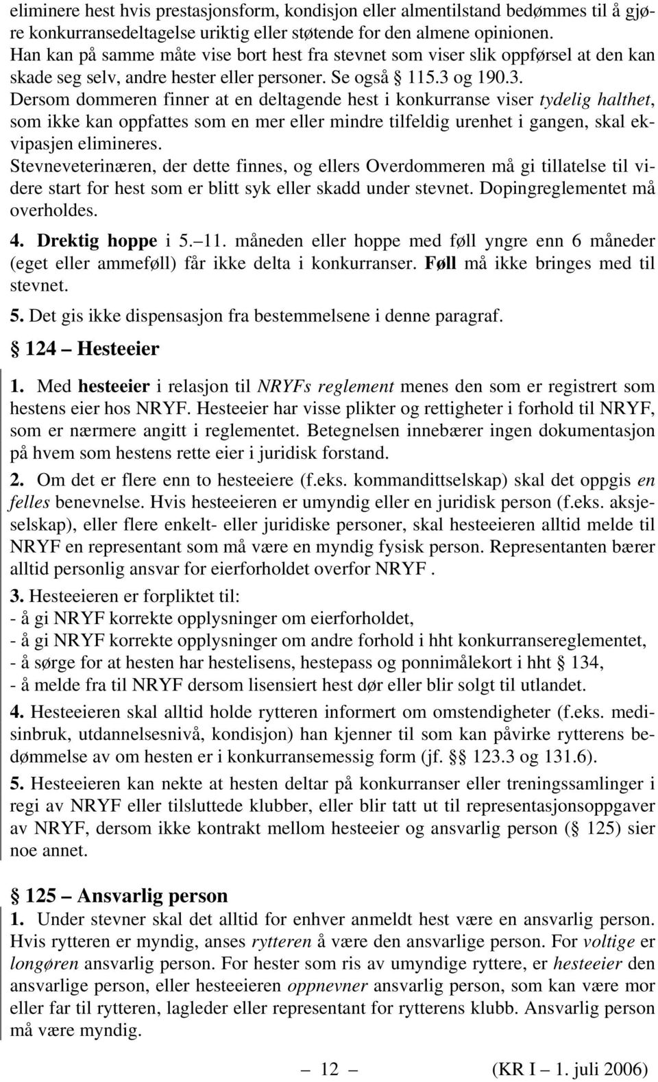 og 190.3. Dersom dommeren finner at en deltagende hest i konkurranse viser tydelig halthet, som ikke kan oppfattes som en mer eller mindre tilfeldig urenhet i gangen, skal ekvipasjen elimineres.