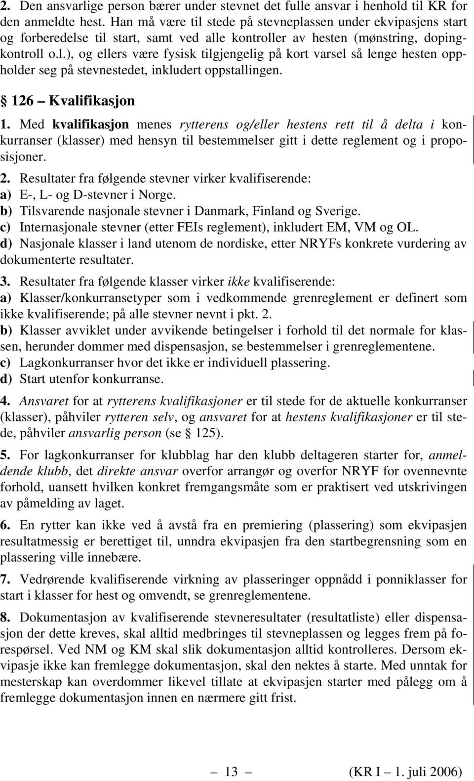 126 Kvalifikasjon 1. Med kvalifikasjon menes rytterens og/eller hestens rett til å delta i konkurranser (klasser) med hensyn til bestemmelser gitt i dette reglement og i proposisjoner. 2.