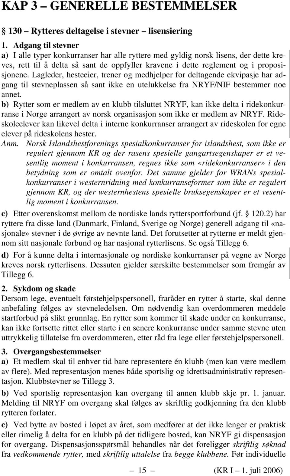 Lagleder, hesteeier, trener og medhjelper for deltagende ekvipasje har adgang til stevneplassen så sant ikke en utelukkelse fra NRYF/NIF bestemmer noe annet.