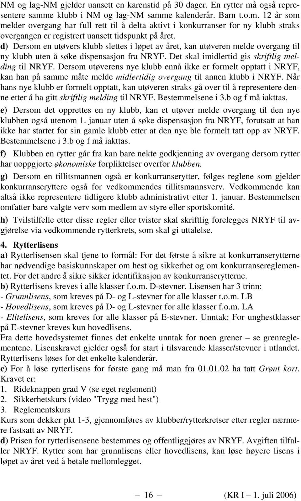 Dersom utøverens nye klubb ennå ikke er formelt opptatt i NRYF, kan han på samme måte melde midlertidig overgang til annen klubb i NRYF.