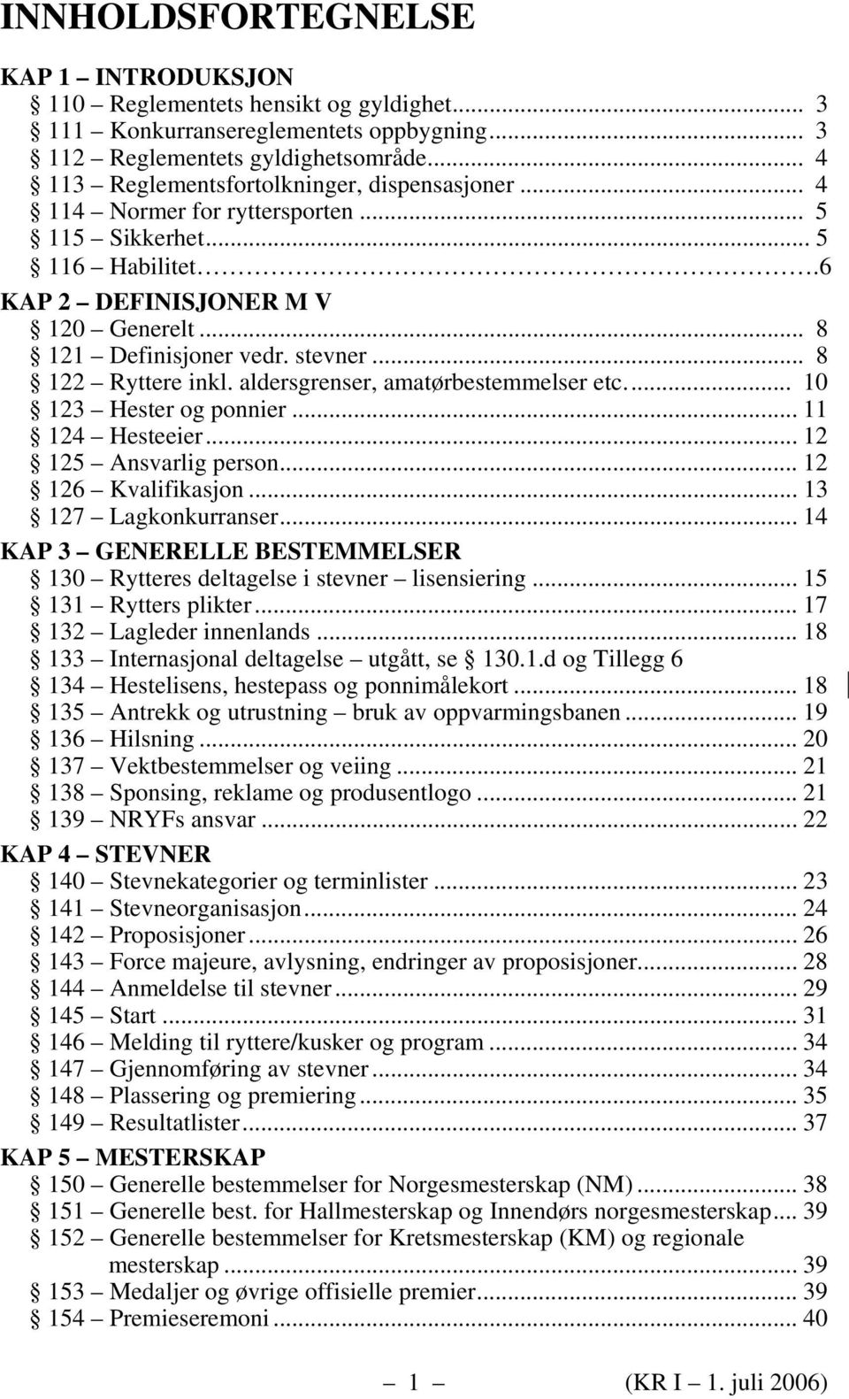 .. 8 122 Ryttere inkl. aldersgrenser, amatørbestemmelser etc... 10 123 Hester og ponnier... 11 124 Hesteeier... 12 125 Ansvarlig person... 12 126 Kvalifikasjon... 13 127 Lagkonkurranser.