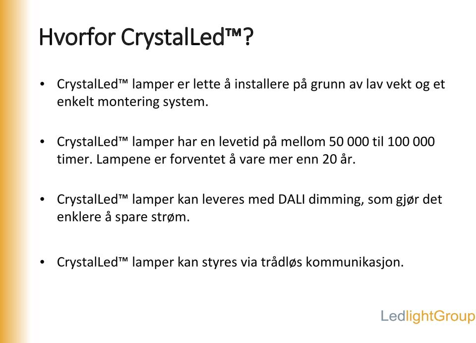 CrystalLed lamper har en levetid på mellom 50 000 til 100 000 timer.