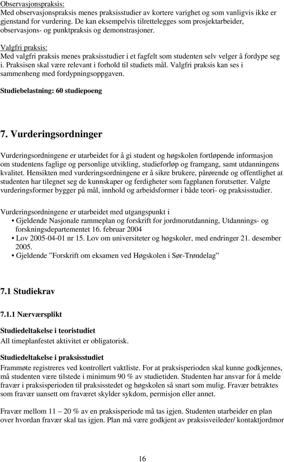 Valgfri praksis: Med valgfri praksis menes praksisstudier i et fagfelt som studenten selv velger å fordype seg i. Praksisen skal være relevant i forhold til studiets mål.