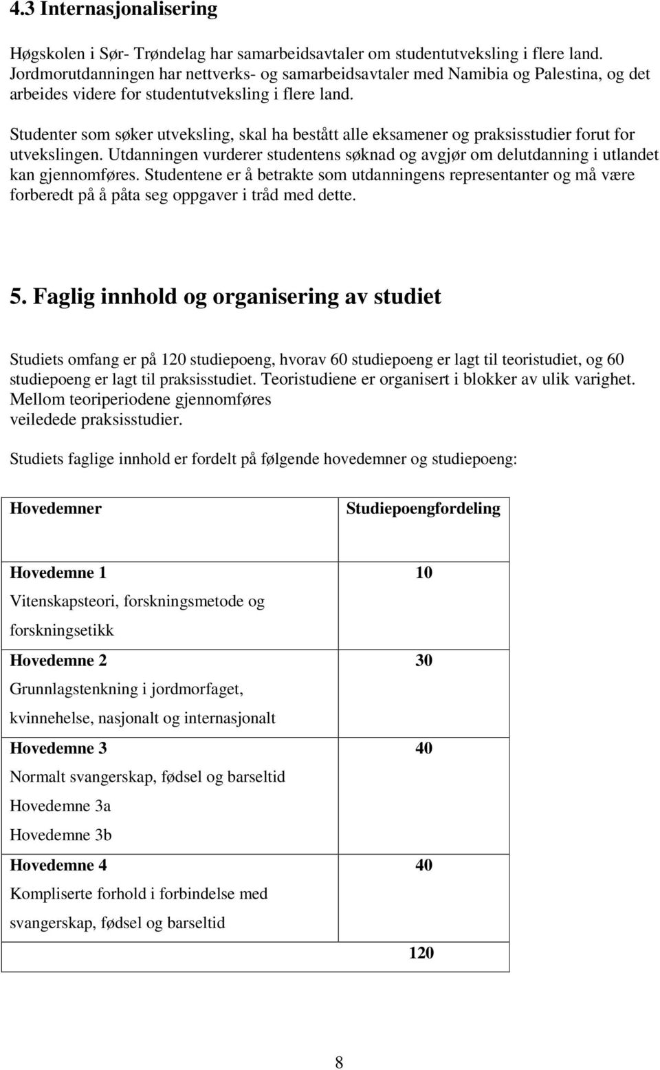 Studenter som søker utveksling, skal ha bestått alle eksamener og praksisstudier forut for utvekslingen. Utdanningen vurderer studentens søknad og avgjør om delutdanning i utlandet kan gjennomføres.