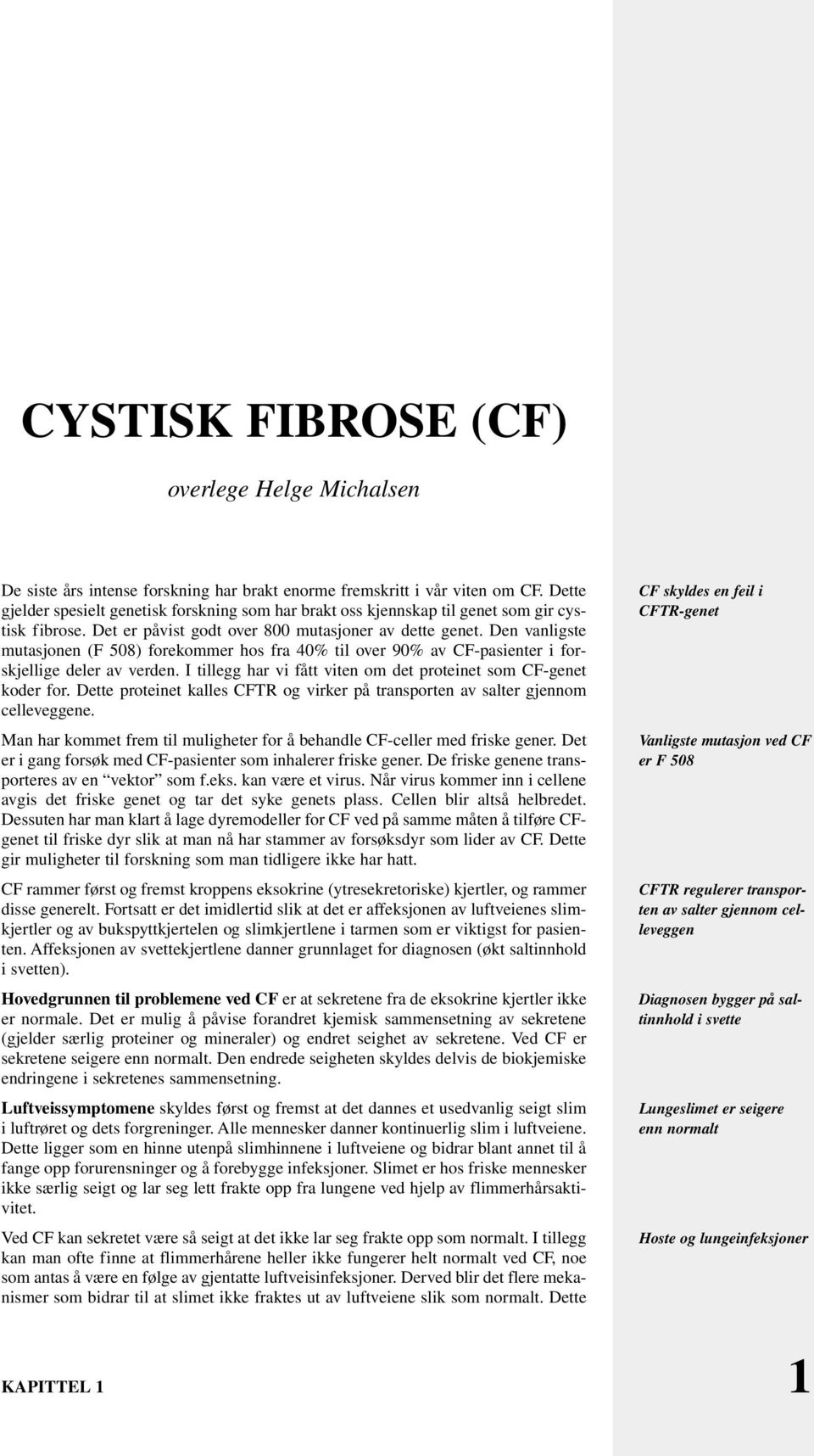 Den vanligste mutasjonen (F 508) forekommer hos fra 40% til over 90% av CF-pasienter i forskjellige deler av verden. I tillegg har vi fått viten om det proteinet som CF-genet koder for.