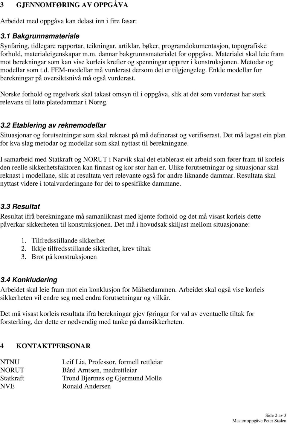 Materialet skal leie fram mot berekningar som kan vise korleis krefter og spenningar opptrer i konstruksjonen. Metodar og modellar som t.d. FEM-modellar må vurderast dersom det er tilgjengeleg.