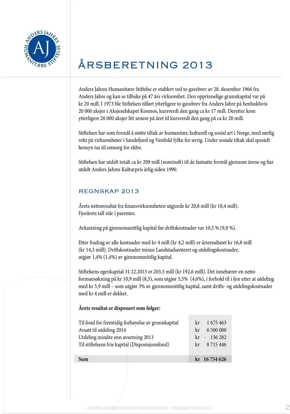 I 1973 ble Stiftelsen tilført ytterligere to gavebrev fra Anders Jahre på henholdsvis 20 000 aksjer i Aksjeselskapet Kosmos, kursverdi den gang ca kr 17 mill.