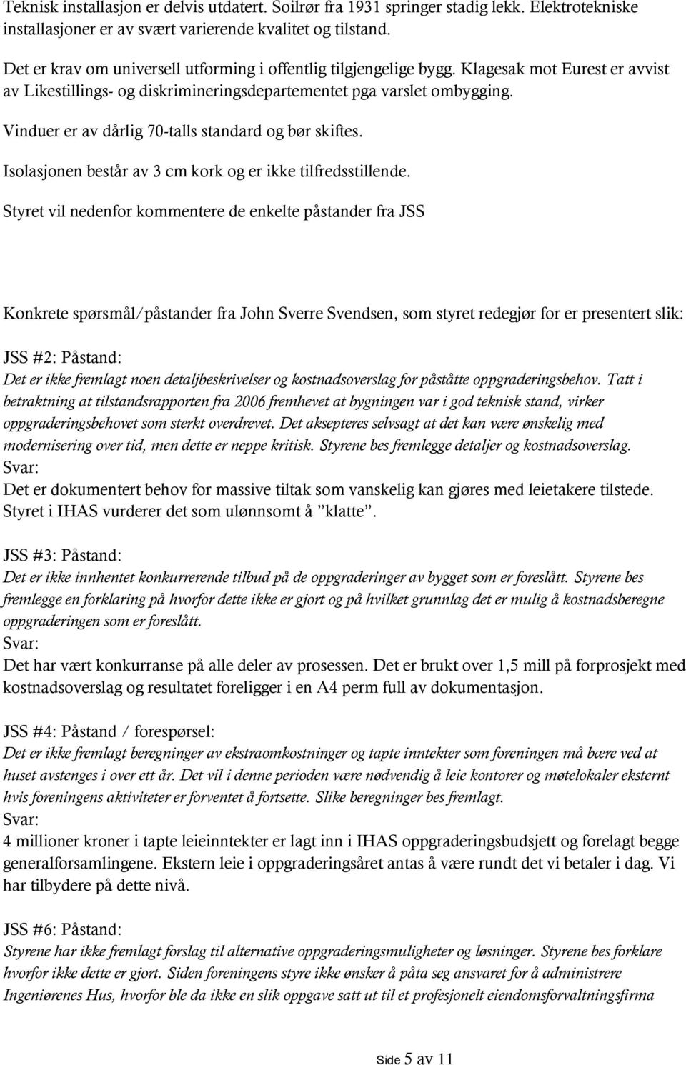 Vinduer er av dårlig 70-talls standard og bør skiftes. Isolasjonen består av 3 cm kork og er ikke tilfredsstillende.