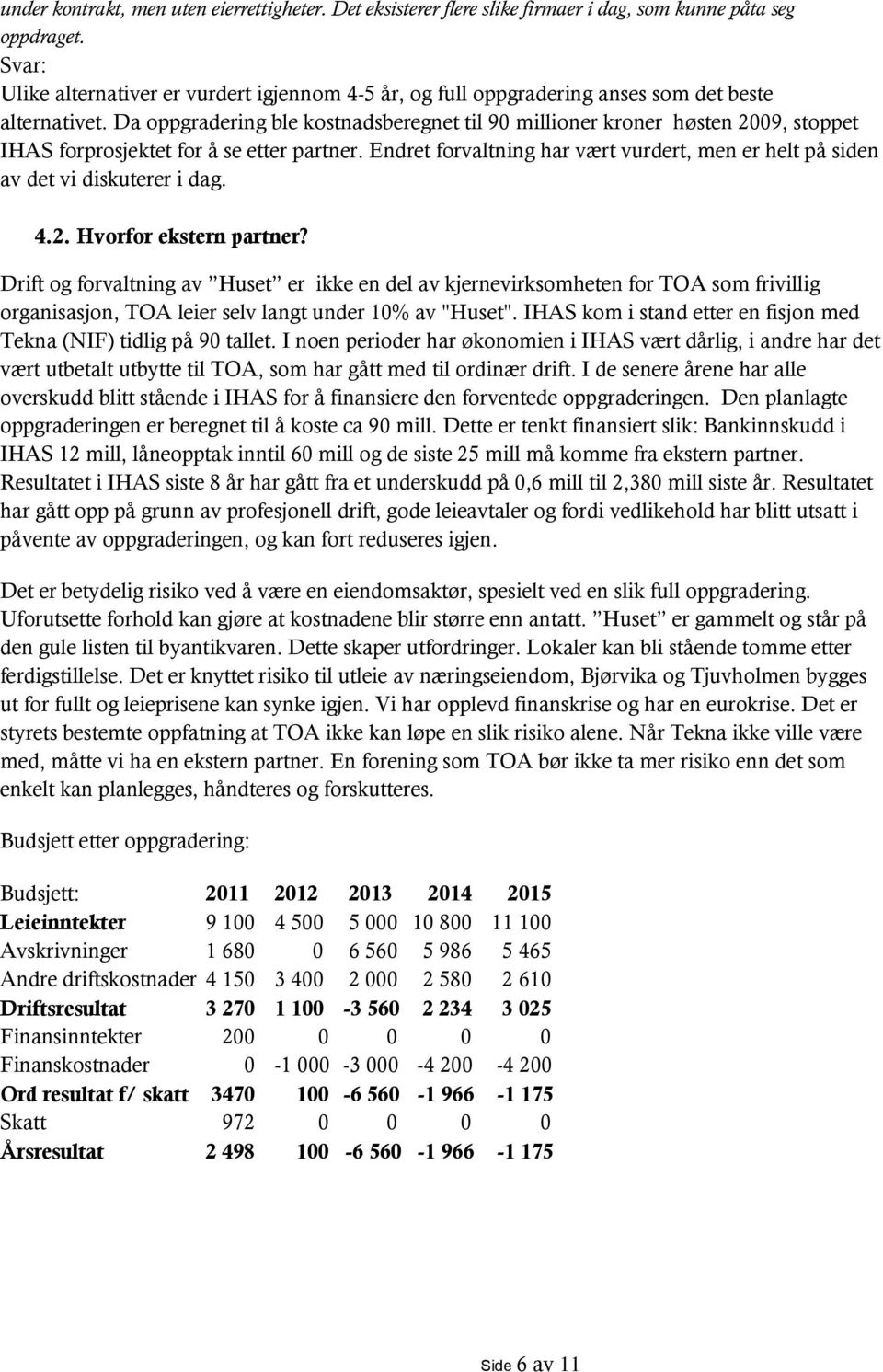 Da oppgradering ble kostnadsberegnet til 90 millioner kroner høsten 2009, stoppet IHAS forprosjektet for å se etter partner.