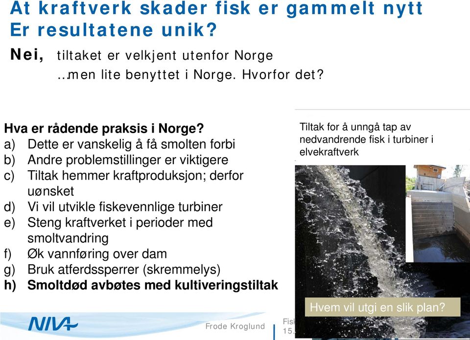 a) Dette er vanskelig å få smolten forbi b) Andre problemstillinger er viktigere c) Tiltak hemmer kraftproduksjon; derfor uønsket d) Vi vil utvikle