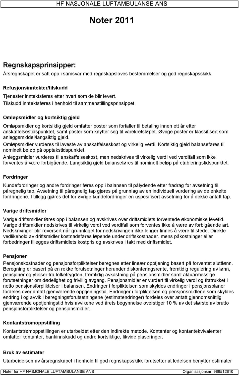 Omløpsmidler og kortsiktig gjeld Omløpsmidler og kortsiktig gjeld omfatter poster som forfaller til betaling innen ett år etter anskaffelsestidspunktet, samt poster som knytter seg til varekretsløpet.